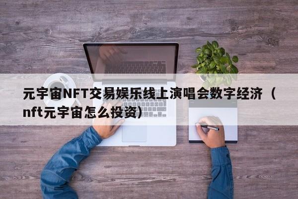 元宇宙NFT交易娱乐线上演唱会数字经济(nft元宇宙怎么投资)