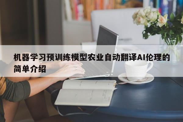 机器学习预训练模型农业自动翻译AI伦理的简单介绍