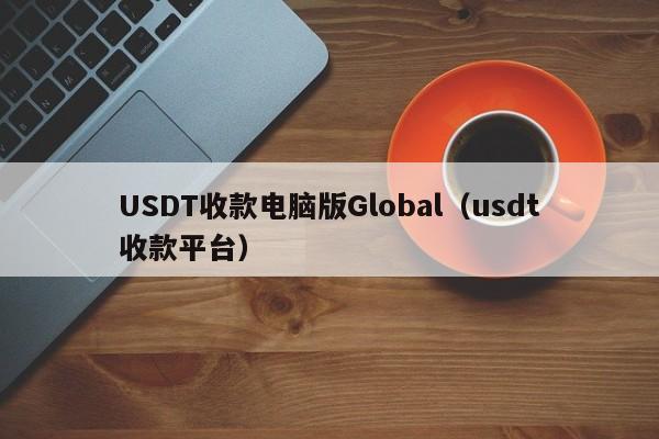 USDT收款电脑版Global(usdt收款平台)