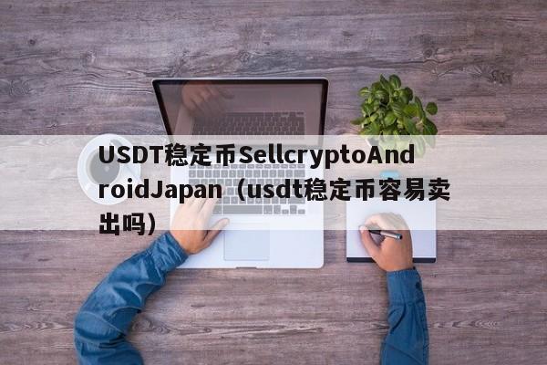 USDT稳定币SellcryptoAndroidJapan(usdt稳定币容易卖出吗)