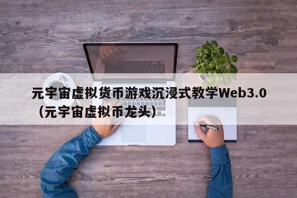 元宇宙虚拟货币游戏沉浸式教学Web3.0（元宇宙虚拟币龙头）