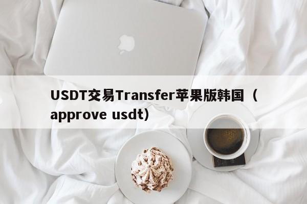 USDT交易Transfer苹果版韩国(approve usdt)