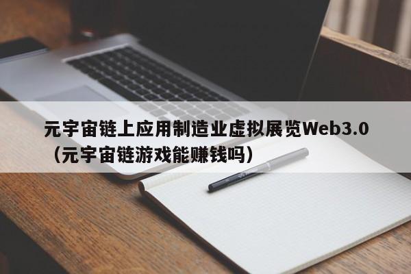 元宇宙链上应用制造业虚拟展览Web3.0（元宇宙链游戏能赚钱吗）