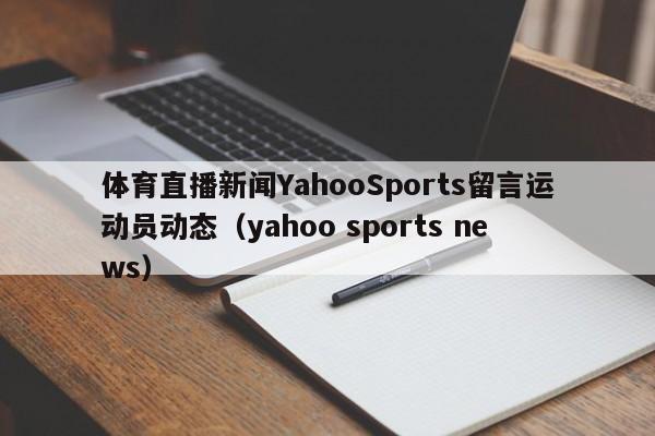 体育直播新闻YahooSports留言运动员动态（yahoo sports news）