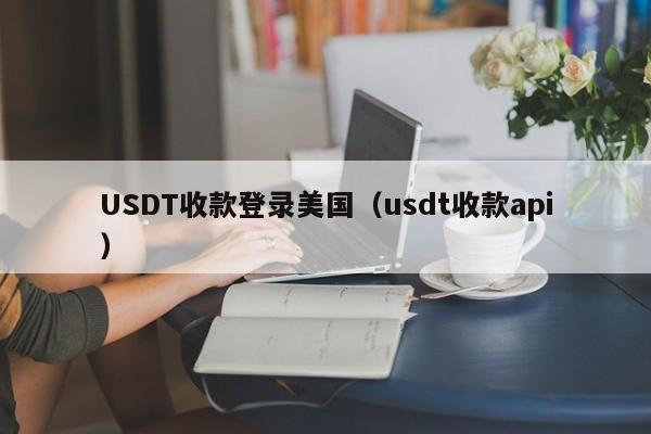 USDT收款登录美国（usdt收款api）