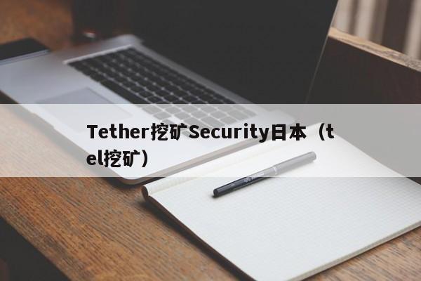 Tether挖矿Security日本(tel挖矿)