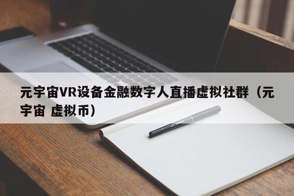 元宇宙VR设备金融数字人直播虚拟社群(元宇宙 虚拟币)
