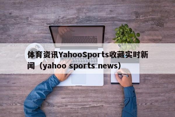 体育资讯YahooSports收藏实时新闻(yahoo sports news)