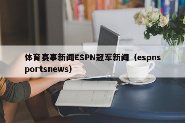 体育赛事新闻ESPN冠军新闻(espnsportsnews)
