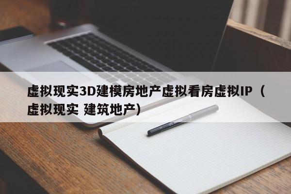虚拟现实3D建模房地产虚拟看房虚拟IP(虚拟现实 建筑地产)
