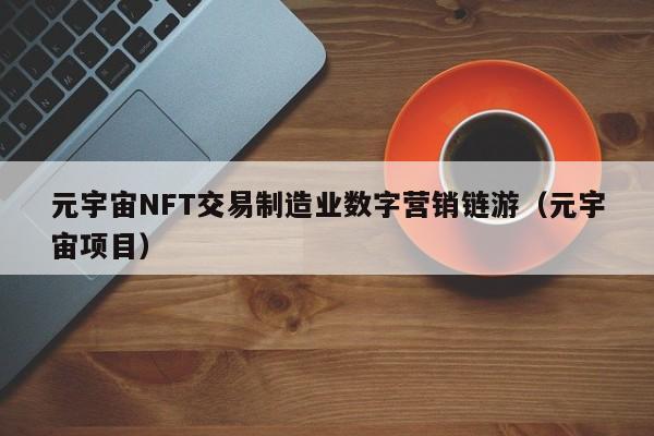 元宇宙NFT交易制造业数字营销链游(元宇宙项目)