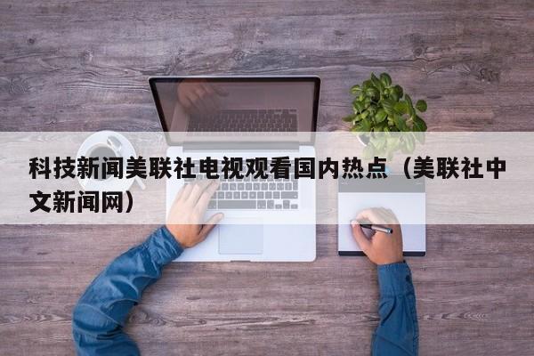 科技新闻美联社电视观看国内热点(美联社中文新闻网)