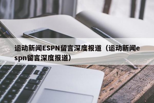 运动新闻ESPN留言深度报道(运动新闻espn留言深度报道)