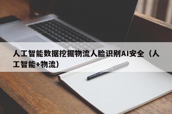 人工智能数据挖掘物流人脸识别AI安全(人工智能+物流)
