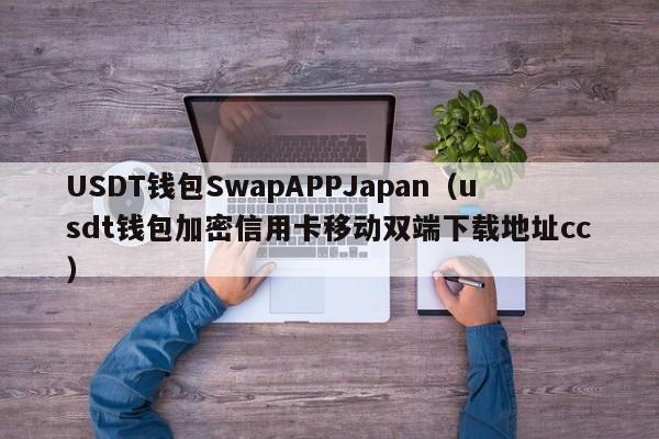 USDT钱包SwapAPPJapan(usdt钱包加密信用卡移动双端下载地址cc)