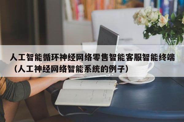 人工智能循环神经网络零售智能客服智能终端（人工神经网络智能系统的例子）