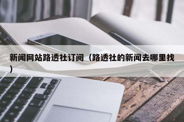 新闻网站路透社订阅（路透社的新闻去哪里找）