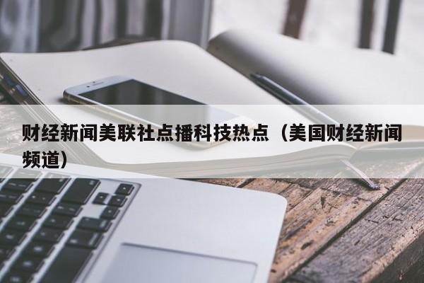 财经新闻美联社点播科技热点(美国财经新闻频道)