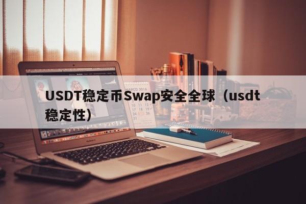 USDT稳定币Swap安全全球(usdt稳定性)