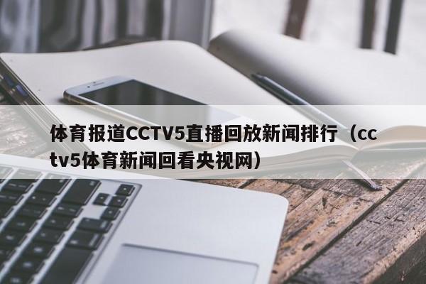体育报道CCTV5直播回放新闻排行(cctv5体育新闻回看央视网)