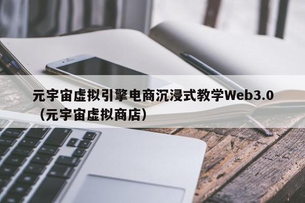 元宇宙虚拟引擎电商沉浸式教学Web3.0（元宇宙虚拟商店）