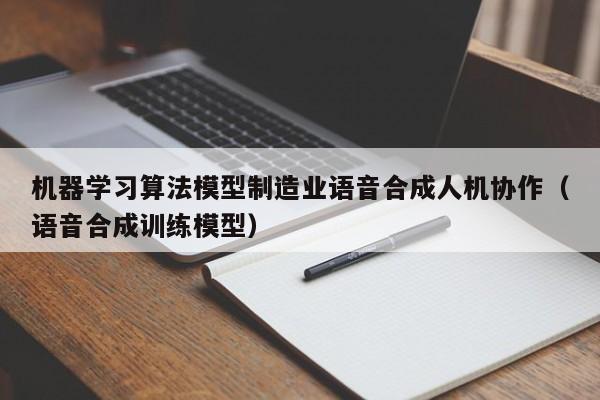 机器学习算法模型制造业语音合成人机协作（语音合成训练模型）