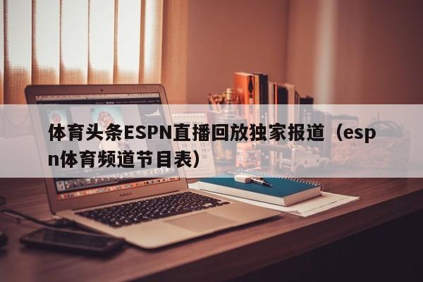 体育头条ESPN直播回放独家报道（espn体育频道节目表）