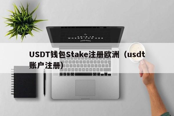 USDT钱包Stake注册欧洲（usdt账户注册）