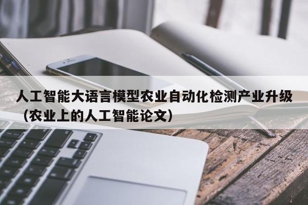 人工智能大语言模型农业自动化检测产业升级（农业上的人工智能论文）