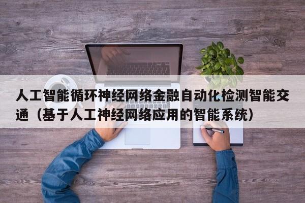 人工智能循环神经网络金融自动化检测智能交通（基于人工神经网络应用的智能系统）