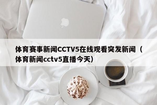 体育赛事新闻CCTV5在线观看突发新闻（体育新闻cctv5直播今天）
