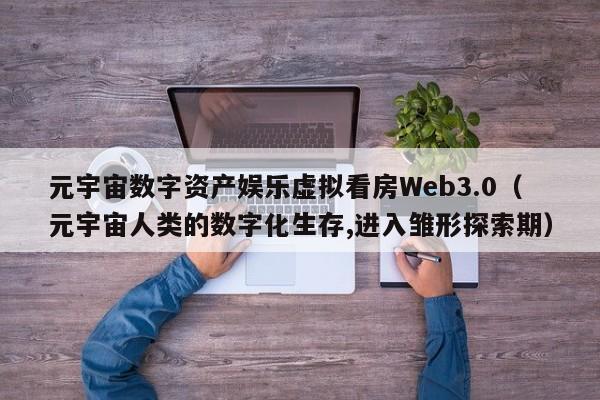 元宇宙数字资产娱乐虚拟看房Web3.0(元宇宙人类的数字化生存,进入雏形探索期)