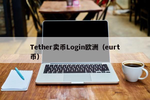 Tether卖币Login欧洲（eurt币）