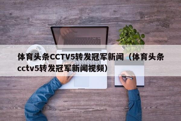 体育头条CCTV5转发冠军新闻（体育头条cctv5转发冠军新闻视频）