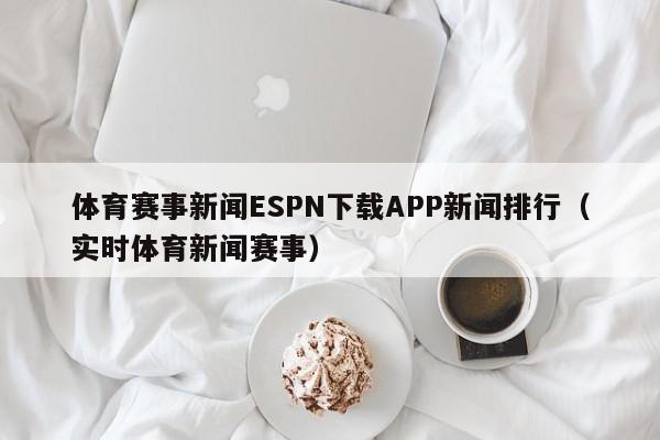体育赛事新闻ESPN下载APP新闻排行（实时体育新闻赛事）
