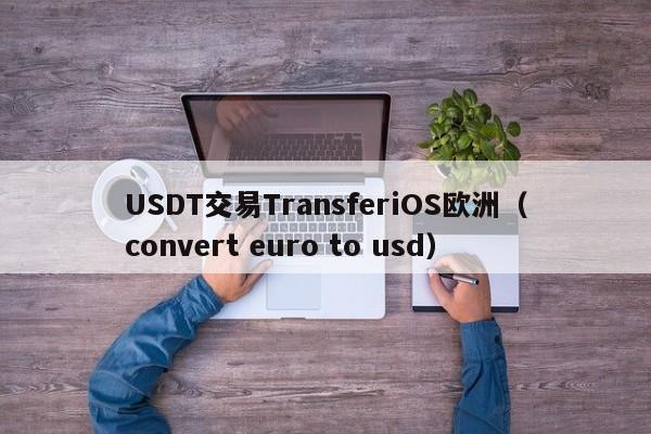 USDT交易TransferiOS欧洲（convert euro to usd）