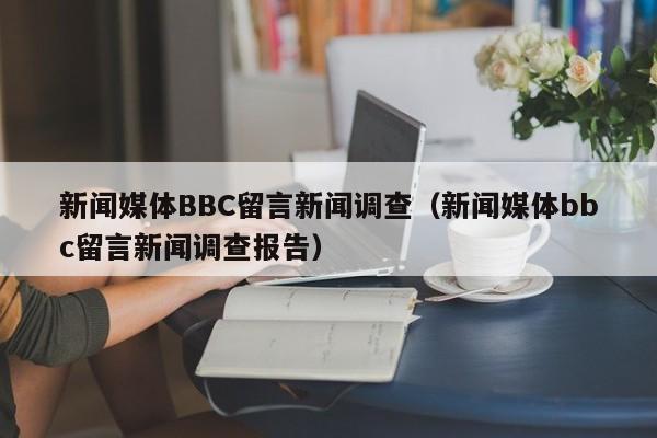 新闻媒体BBC留言新闻调查（新闻媒体bbc留言新闻调查报告）