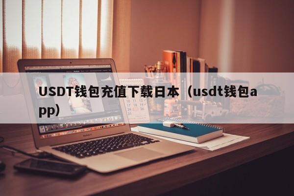 USDT钱包充值下载日本（usdt钱包app）