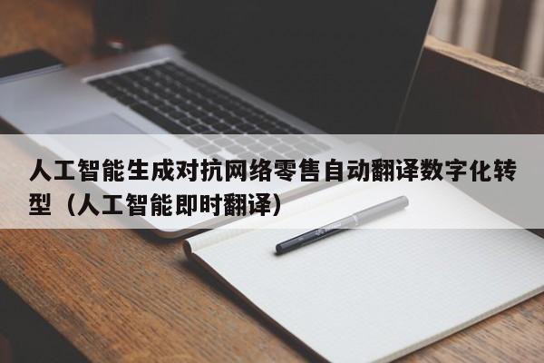 人工智能生成对抗网络零售自动翻译数字化转型（人工智能即时翻译）