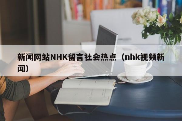 新闻网站NHK留言社会热点(nhk视频新闻)