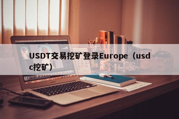 USDT交易挖矿登录Europe（usdc挖矿）