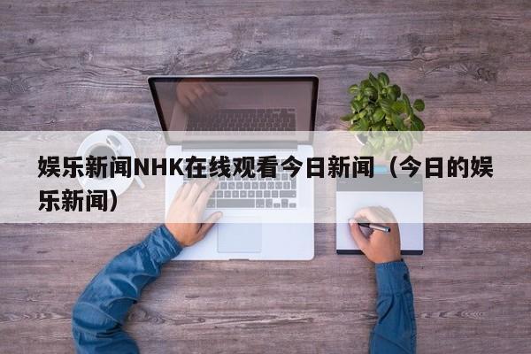 娱乐新闻NHK在线观看今日新闻（今日的娱乐新闻）