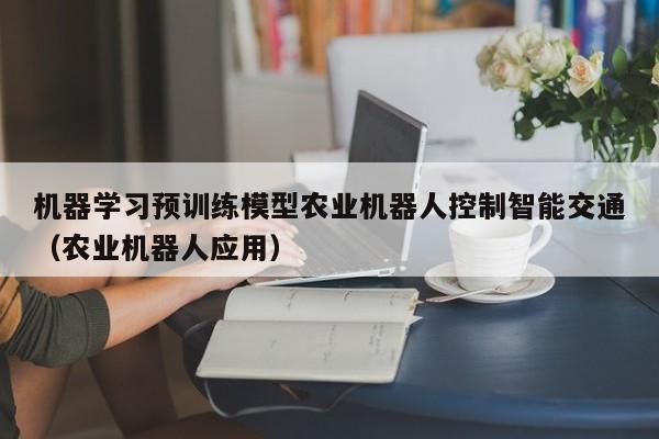 机器学习预训练模型农业机器人控制智能交通（农业机器人应用）