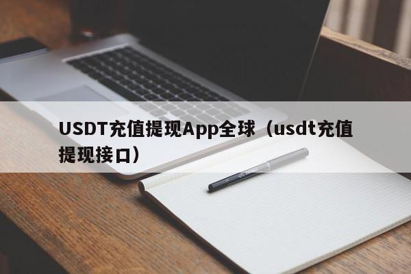 USDT充值提现App全球（usdt充值提现接口）