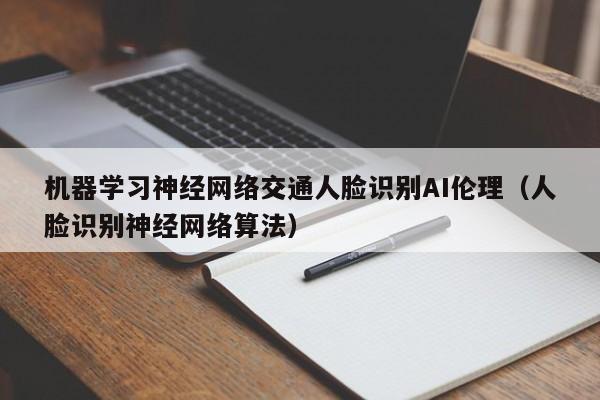 机器学习神经网络交通人脸识别AI伦理（人脸识别神经网络算法）