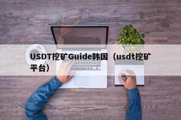 USDT挖矿Guide韩国(usdt挖矿平台)