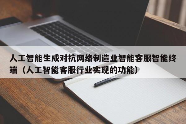 人工智能生成对抗网络制造业智能客服智能终端（人工智能客服行业实现的功能）