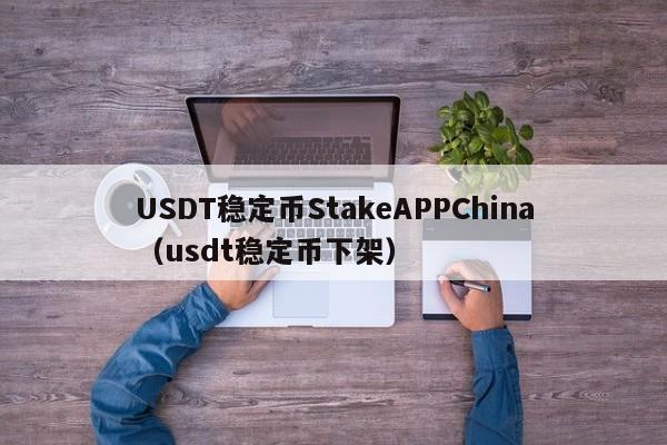 USDT稳定币StakeAPPChina（usdt稳定币下架）
