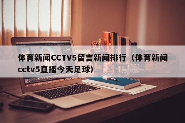 体育新闻CCTV5留言新闻排行（体育新闻cctv5直播今天足球）