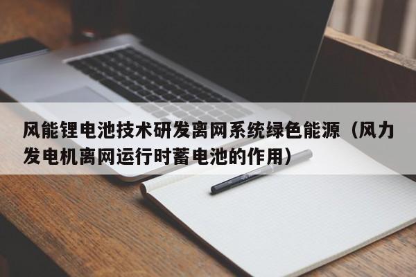 风能锂电池技术研发离网系统绿色能源（风力发电机离网运行时蓄电池的作用）